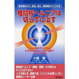 椎間板ヘルニアは切らずに治す つらい痛みやしびれもわずか5分のレーザー治療でラクラク解消 根治率80%、安全、安心、短時間のPLDD法/小森剛｜bookfan