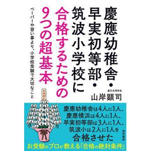 慶應幼稚舎・早実初等部・筑波小学校に合格するための9つの超基本 ペーパーや習い事より、小学校受験で大切なこと/山岸顕司｜bookfan