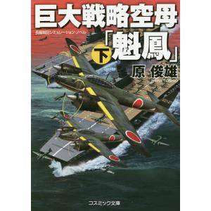 巨大戦略空母「魁鳳」 長編戦記シミュレーション・ノベル 下/原俊雄｜bookfan