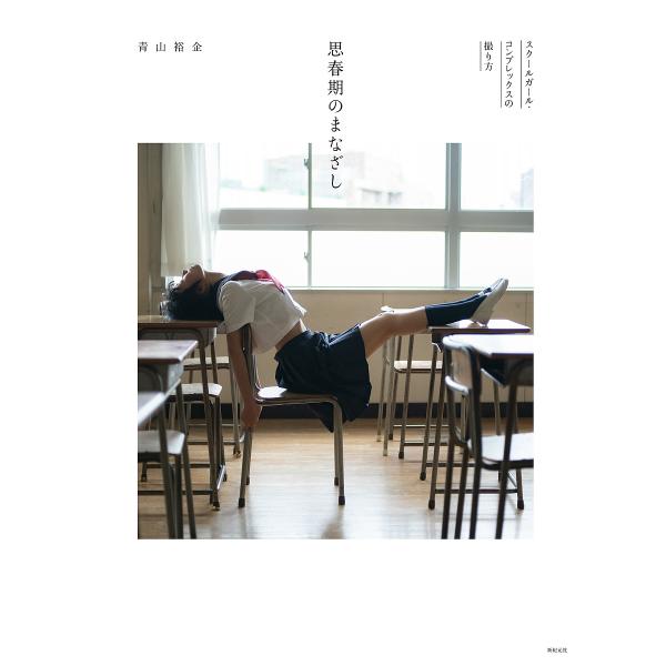 思春期のまなざし スクールガール・コンプレックスの撮り方/青山裕企