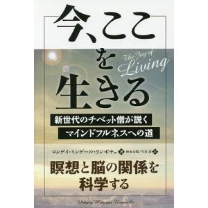 今、ここを生きる 新世代のチベット僧が説くマインドフルネスへの道/ヨンゲイ・ミンゲール・リンポチェ/松永太郎/今本渉