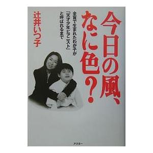 今日の風、なに色? 全盲で生まれたわが子が「天才少年ピアニスト」と呼ばれるまで/辻井いつ子