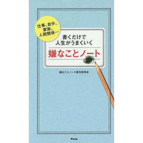 書くだけで人生がうまくいく嫌なことノート 仕事、自分、家族、人間関係…/嫌なことノート普及委員会