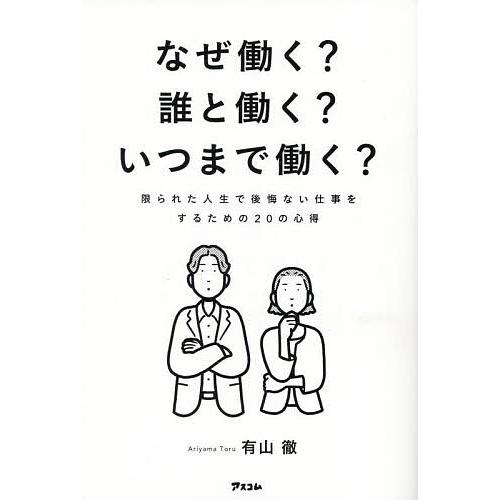 なぜ働く?誰と働く?いつまで働く? 限られた人生で後悔ない仕事をするための20の心得/有山徹