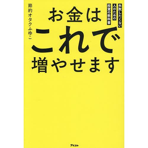 お金はこれで増やせます 失敗したくない人のための投資の教科書/節約オタクふゆこ