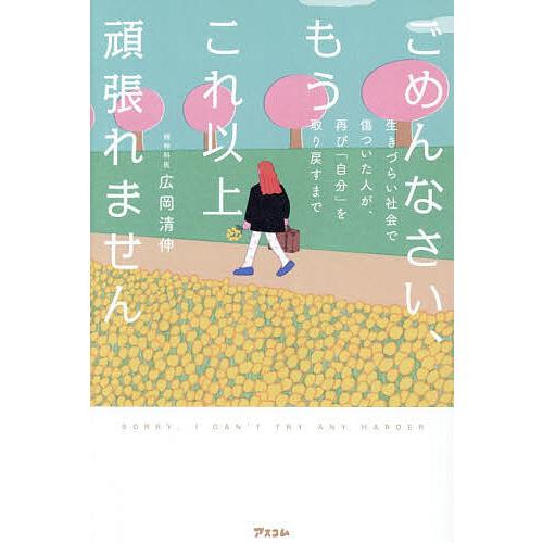 ごめんなさい、もうこれ以上頑張れません 生きづらい社会で傷ついた人が、再び「自分」を取り戻すまで/広...