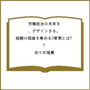 〔予約〕労働組合の未来を、デザインする。 組織の価値を高める3要素とは?/佐々木隆寛