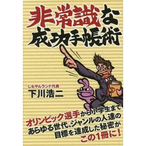 非常識な成功手帳術 オリンピック選手から小学生まであらゆる世代、ジャンルの人達の目標を達成した秘密がこの1冊に!/下川浩二