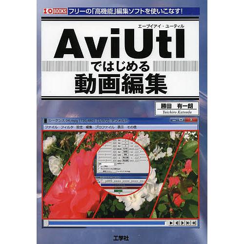 AviUtlではじめる動画編集 フリーの「高機能」編集ソフトを使いこなす!/勝田有一朗/IO編集部