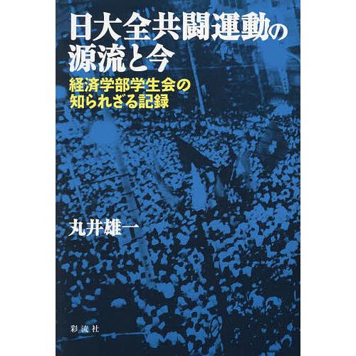 日大全共闘運動の源流と今 経済学部学生会の知られざる記録/丸井雄一