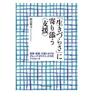 「生きづらさ」に寄り添う〈支援〉 医療・看護・介護におけるグループ・ダイナミックス的アプローチ/鮫島...