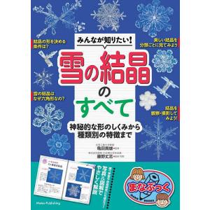 みんなが知りたい!雪の結晶のすべて 神秘的な形のしくみから種類別の特徴まで/亀田貴雄/藤野丈志