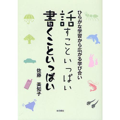 話すこといっぱい書くこといっぱい ひらがな学習から広がる学び合い/佐藤美知子