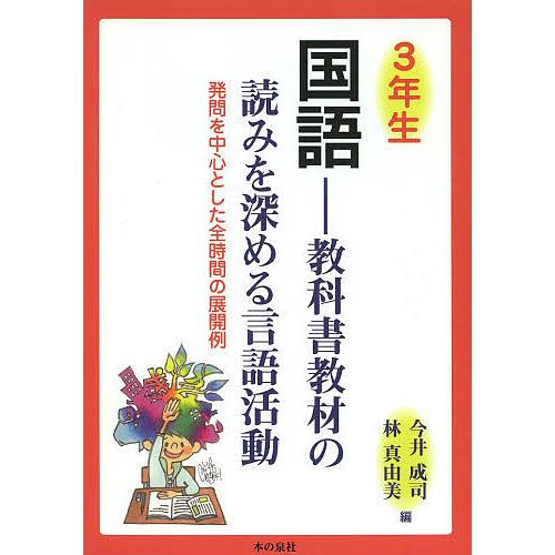 国語 教科書教材の読みを深める言語活動 3年生 発問を中心とした全時間の展開例/今井成司/林真由美