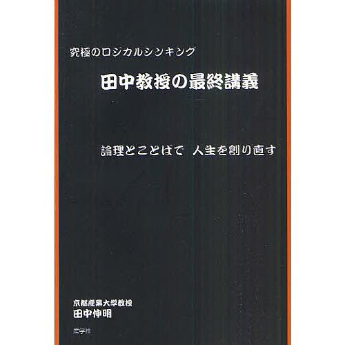 田中教授の最終講義 究極のロジカルシンキング 論理とことばで人生を創り直す/田中伸明