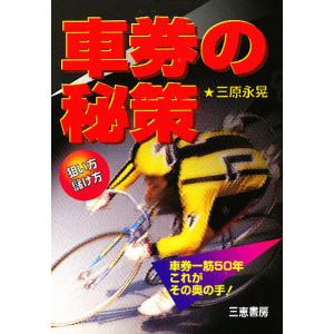 車券の秘策 狙い方・儲け方 車券一筋50年これがその奥の手!/三原永晃｜bookfan