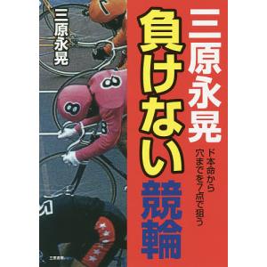 三原永晃負けない競輪 ド本命から穴まで7点で狙う/三原永晃｜bookfan