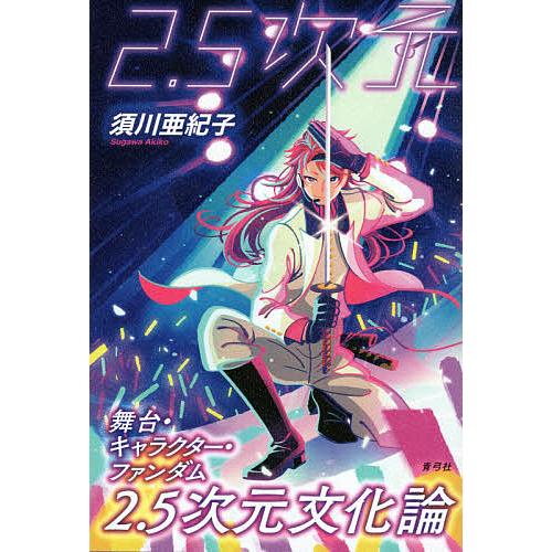 2.5次元文化論 舞台・キャラクター・ファンダム/須川亜紀子