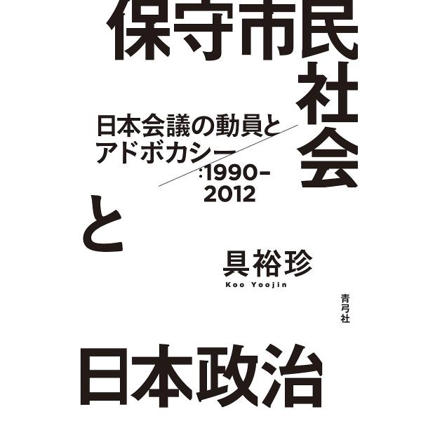 保守市民社会と日本政治 日本会議の動員とアドボカシー:1990-2012/具裕珍