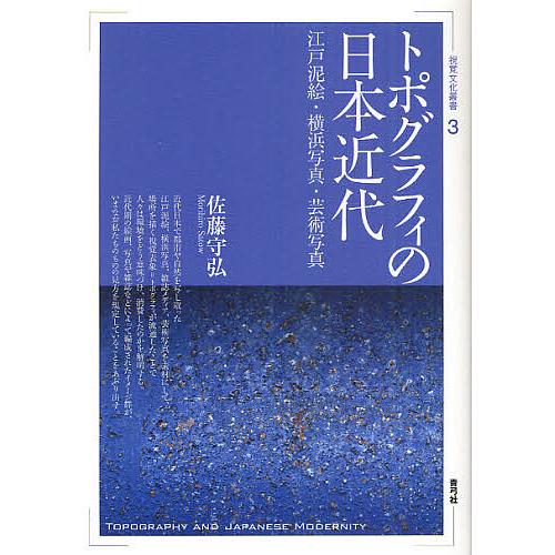 トポグラフィの日本近代 江戸泥絵・横浜写真・芸術写真/佐藤守弘