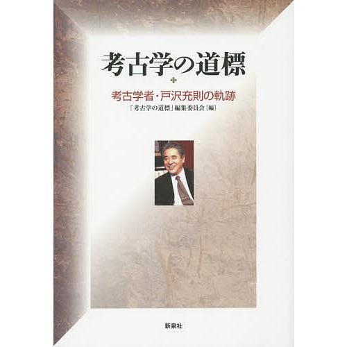 考古学の道標 考古学者・戸沢充則の軌跡/戸沢充則/「考古学の道標」編集委員会