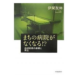 まちの病院がなくなる!? 地域医療の崩壊と再生/伊関友伸