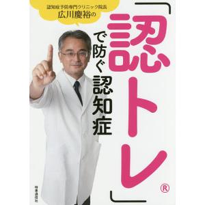 「認トレ」で防ぐ認知症 認知症予防専門クリニック院長広川慶裕の 完全4週間メソッド/広川慶裕