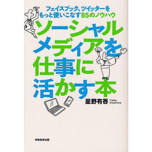 ソーシャルメディアを仕事に活かす本 フェイスブック、ツイッターをもっと使いこなす85のノウハウ/星野...