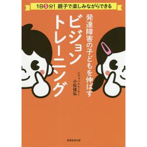 発達障害の子どもを伸ばすビジョントレーニング 1日5分!親子で楽しみながらできる/小松佳弘