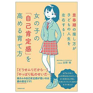 女の子の「自己肯定感」を高める育て方 思春期の接し方が子どもの人生を左右する!/吉野明