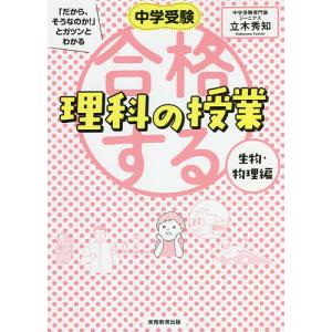 中学受験「だから、そうなのか!」とガツンとわかる合格する理科の授業 生物・物理編/立木秀知｜bookfan