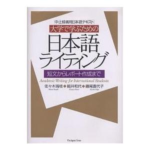 大学で学ぶための日本語ライティング 中・上級者用日本語テキスト 短文からレポート作成まで/佐々木瑞枝