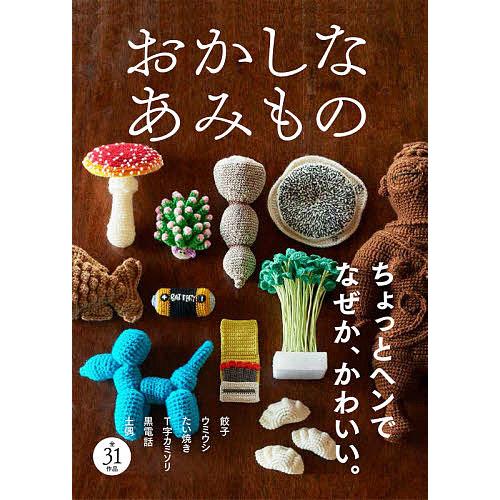 おかしなあみもの ちょっとヘンで、なぜか愛おしいあみぐるみ/フィグインク