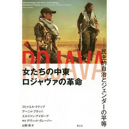 女たちの中東ロジャヴァの革命 民主的自治とジェンダーの平等/ミヒャエル・クナップ/アーニャ・フラッハ...