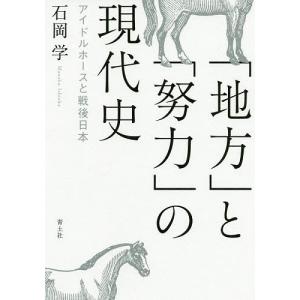 「地方」と「努力」の現代史 アイドルホースと戦後日本/石岡学｜bookfan