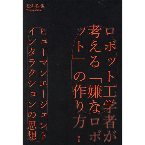 ロボット工学者が考える「嫌なロボット」の作り方 ヒューマンエージェントインタラクションの思想/松井哲...
