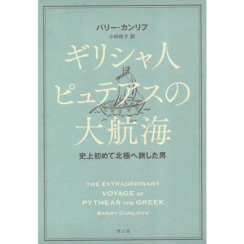 ギリシャ人ピュテアスの大航海 史上初めて北極へ旅した男/バリー・カンリフ/小林政子