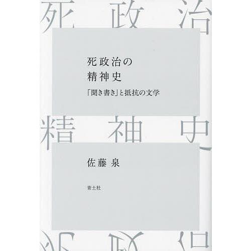 死政治の精神史 「聞き書き」と抵抗の文学/佐藤泉