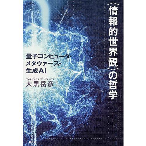 〈情報的世界観〉の哲学 量子コンピュータ・メタヴァース・生成AI/大黒岳彦