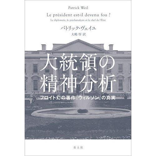 大統領の精神分析 フロイト幻の著作『ウィルソン』の真実/パトリック・ヴェイユ/大嶋厚