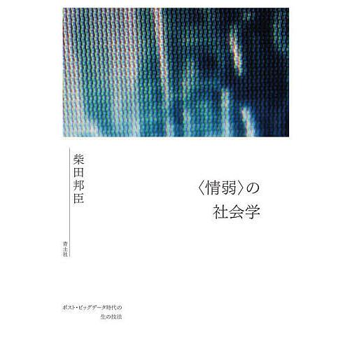 〈情弱〉の社会学 ポスト・ビッグデータ時代の生の技法/柴田邦臣