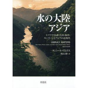 水の大陸アジア ヒマラヤ水系・大河・海洋・モンスーンとアジアの近現代/スニール・アムリス/秋山勝