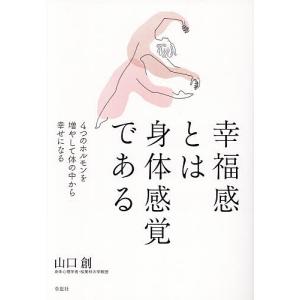 幸福感とは身体感覚である 4つのホルモンを増やして体の中から幸せになる/山口創