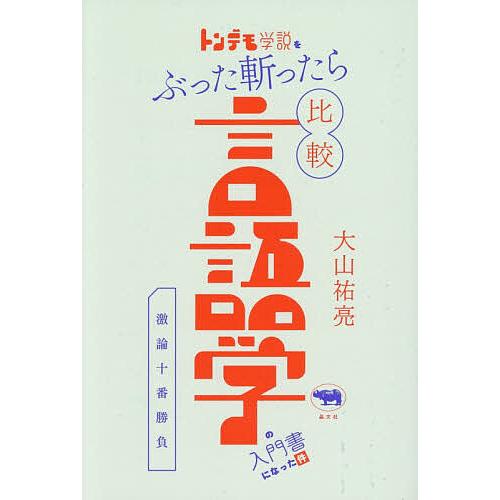 トンデモ学説をぶった斬ったら比較言語学の入門書になった件 激論十番勝負/大山祐亮