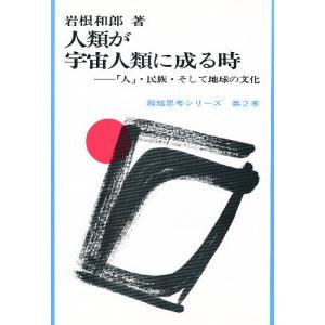 人類が宇宙人類に成る時 「人」・民族・そして地球の文化/岩根和郎