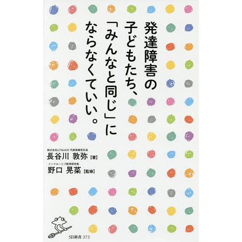 発達障害の子どもたち、「みんなと同じ」にならなくていい。/長谷川敦弥/野口晃菜