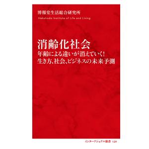 消齢化社会 年齢による違いが消えていく!生き方、社会、ビジネスの未来予測/博報堂生活総合研究所