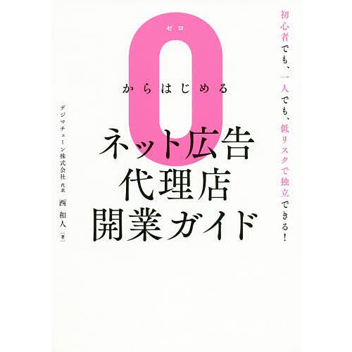 0からはじめるネット広告代理店開業ガイド 初心者でも、一人でも、低リスクで独立できる!/西和人