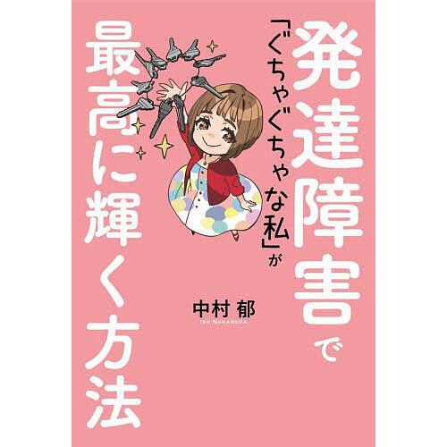 発達障害で「ぐちゃぐちゃな私」が最高に輝く方法/中村郁