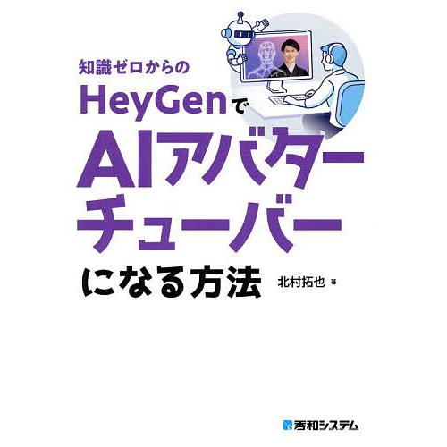 知識ゼロからのHeyGenでAIアバターチューバーになる方法/北村拓也